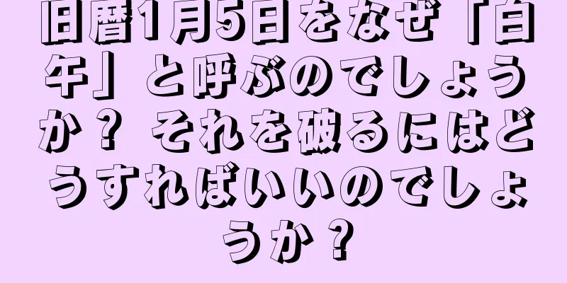 旧暦1月5日をなぜ「白午」と呼ぶのでしょうか？ それを破るにはどうすればいいのでしょうか？