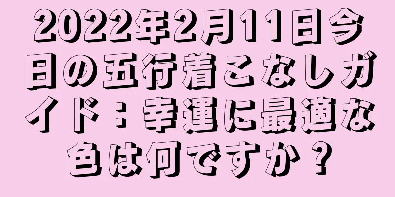 2022年2月11日今日の五行着こなしガイド：幸運に最適な色は何ですか？