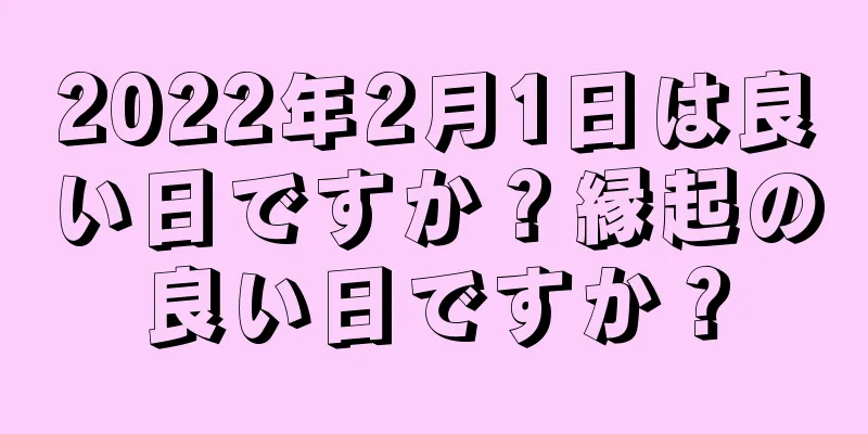 2022年2月1日は良い日ですか？縁起の良い日ですか？