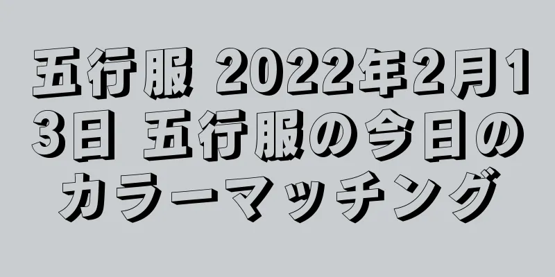 五行服 2022年2月13日 五行服の今日のカラーマッチング