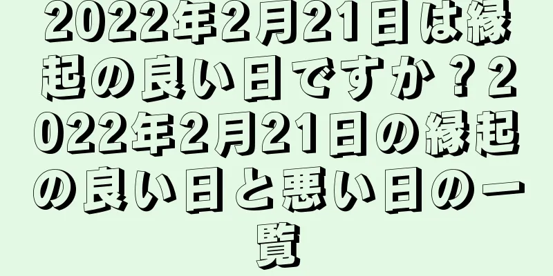 2022年2月21日は縁起の良い日ですか？2022年2月21日の縁起の良い日と悪い日の一覧