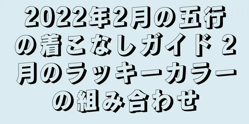 2022年2月の五行の着こなしガイド 2月のラッキーカラーの組み合わせ