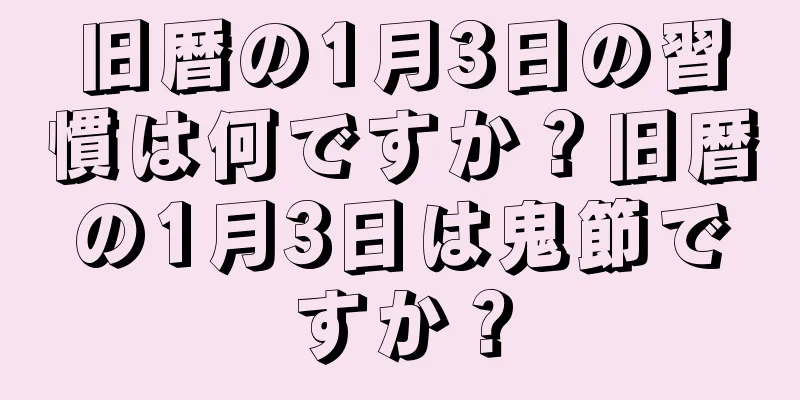 旧暦の1月3日の習慣は何ですか？旧暦の1月3日は鬼節ですか？