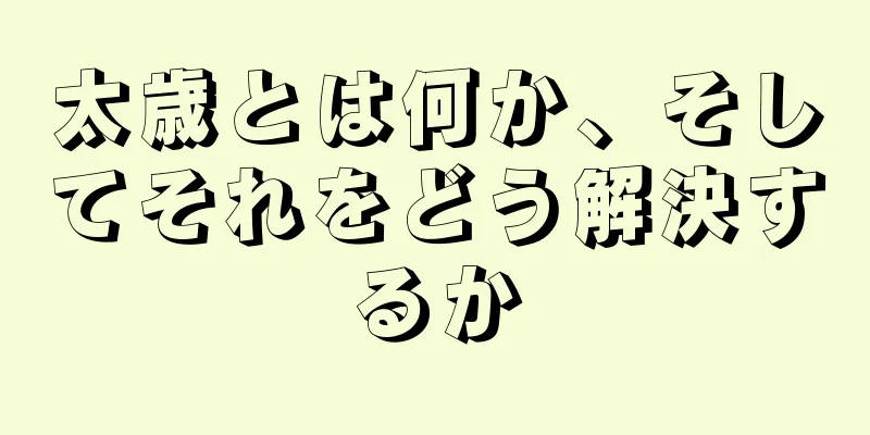 太歳とは何か、そしてそれをどう解決するか