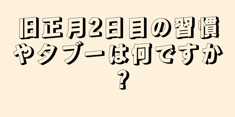 旧正月2日目の習慣やタブーは何ですか？
