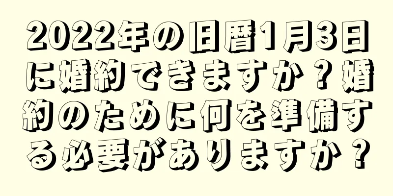 2022年の旧暦1月3日に婚約できますか？婚約のために何を準備する必要がありますか？