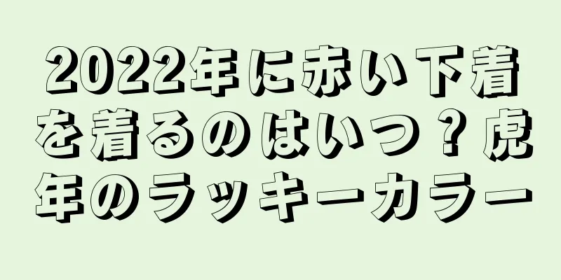 2022年に赤い下着を着るのはいつ？虎年のラッキーカラー