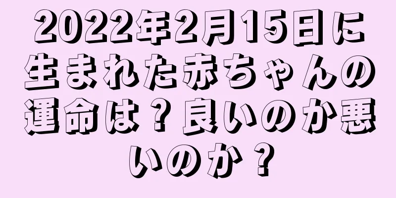 2022年2月15日に生まれた赤ちゃんの運命は？良いのか悪いのか？