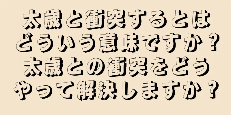 太歳と衝突するとはどういう意味ですか？太歳との衝突をどうやって解決しますか？