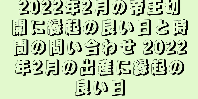 2022年2月の帝王切開に縁起の良い日と時間の問い合わせ 2022年2月の出産に縁起の良い日