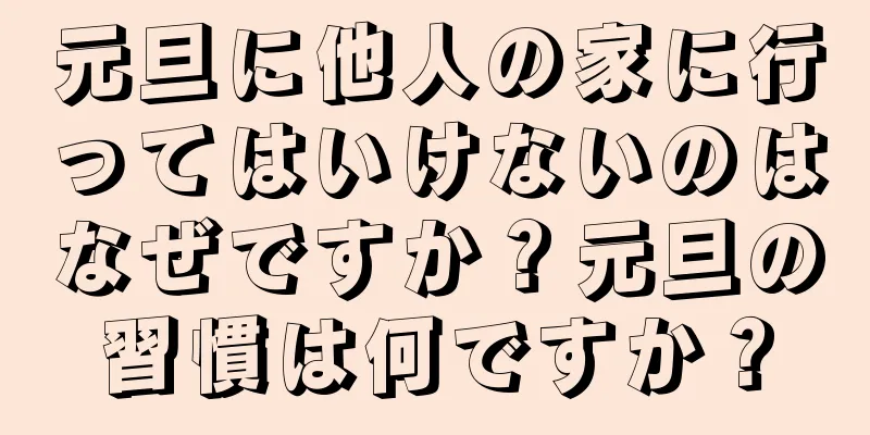 元旦に他人の家に行ってはいけないのはなぜですか？元旦の習慣は何ですか？