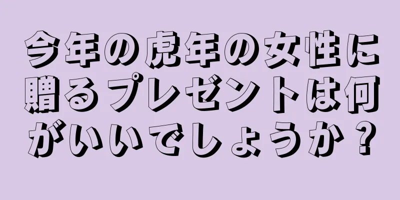 今年の虎年の女性に贈るプレゼントは何がいいでしょうか？