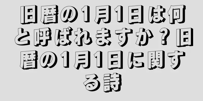 旧暦の1月1日は何と呼ばれますか？旧暦の1月1日に関する詩