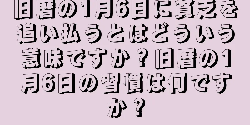 旧暦の1月6日に貧乏を追い払うとはどういう意味ですか？旧暦の1月6日の習慣は何ですか？