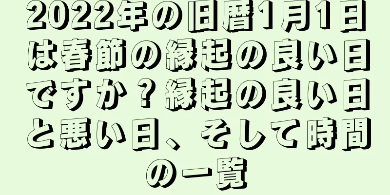 2022年の旧暦1月1日は春節の縁起の良い日ですか？縁起の良い日と悪い日、そして時間の一覧