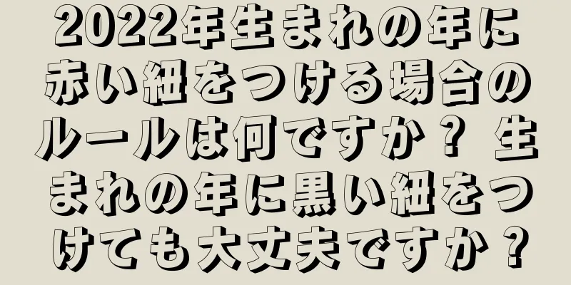 2022年生まれの年に赤い紐をつける場合のルールは何ですか？ 生まれの年に黒い紐をつけても大丈夫ですか？