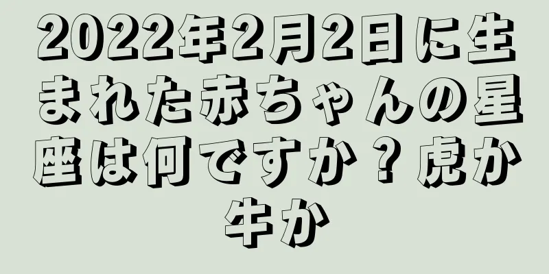 2022年2月2日に生まれた赤ちゃんの星座は何ですか？虎か牛か