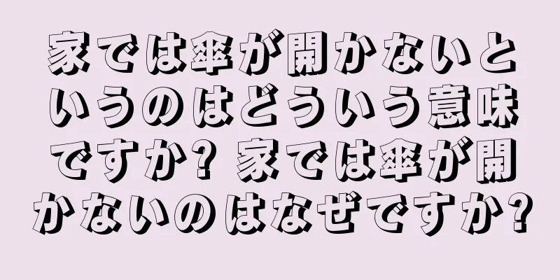 家では傘が開かないというのはどういう意味ですか? 家では傘が開かないのはなぜですか?