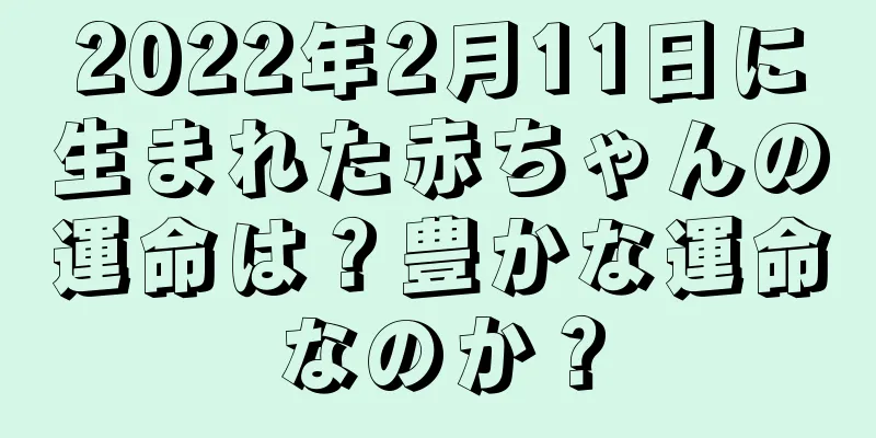 2022年2月11日に生まれた赤ちゃんの運命は？豊かな運命なのか？