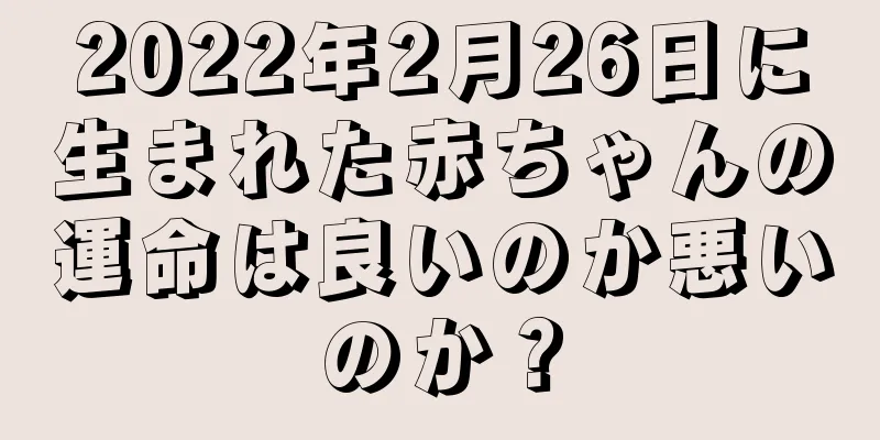 2022年2月26日に生まれた赤ちゃんの運命は良いのか悪いのか？