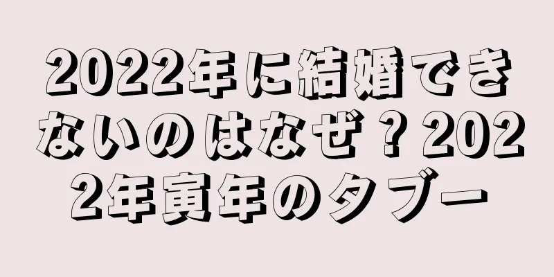 2022年に結婚できないのはなぜ？2022年寅年のタブー
