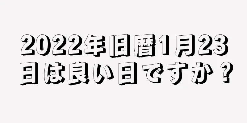 2022年旧暦1月23日は良い日ですか？