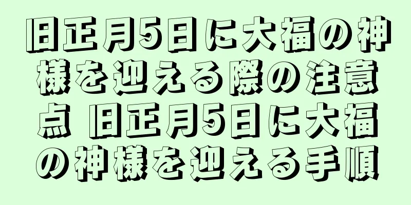 旧正月5日に大福の神様を迎える際の注意点 旧正月5日に大福の神様を迎える手順