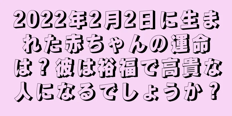 2022年2月2日に生まれた赤ちゃんの運命は？彼は裕福で高貴な人になるでしょうか？
