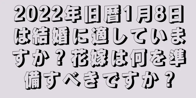 2022年旧暦1月8日は結婚に適していますか？花嫁は何を準備すべきですか？