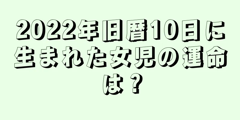 2022年旧暦10日に生まれた女児の運命は？