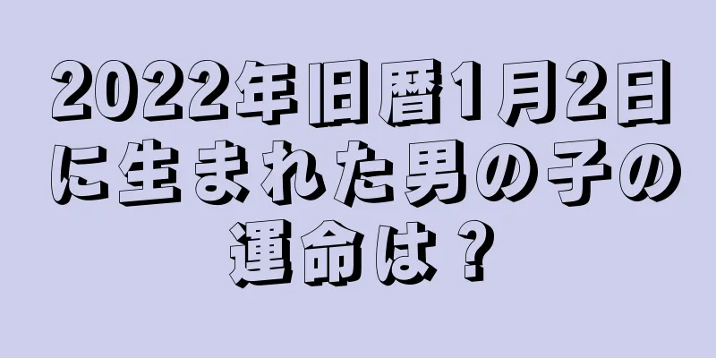 2022年旧暦1月2日に生まれた男の子の運命は？