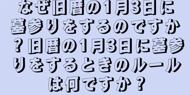 なぜ旧暦の1月3日に墓参りをするのですか？旧暦の1月3日に墓参りをするときのルールは何ですか？