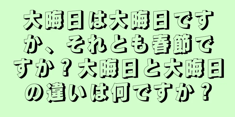 大晦日は大晦日ですか、それとも春節ですか？大晦日と大晦日の違いは何ですか？