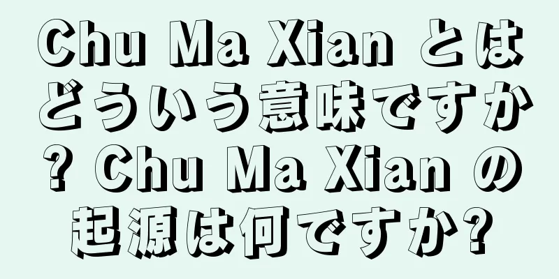 Chu Ma Xian とはどういう意味ですか? Chu Ma Xian の起源は何ですか?