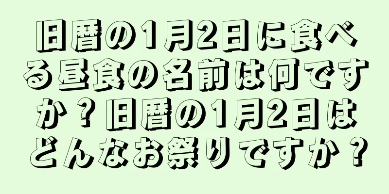旧暦の1月2日に食べる昼食の名前は何ですか？旧暦の1月2日はどんなお祭りですか？