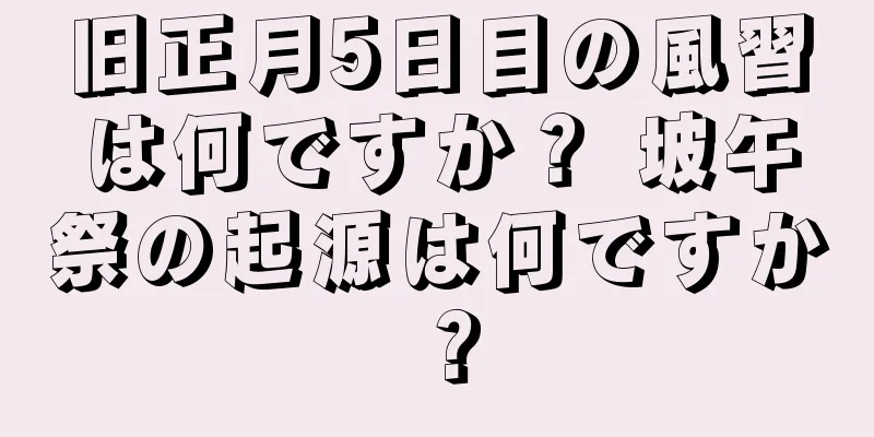 旧正月5日目の風習は何ですか？ 坡午祭の起源は何ですか？
