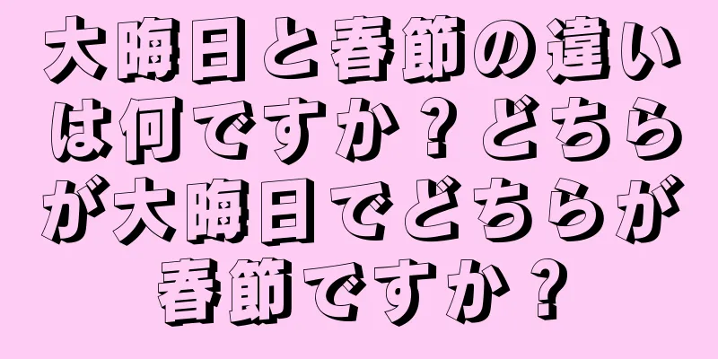 大晦日と春節の違いは何ですか？どちらが大晦日でどちらが春節ですか？