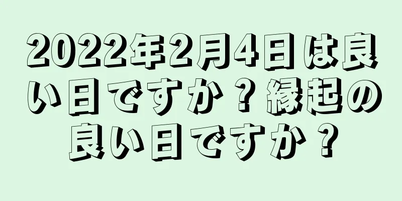 2022年2月4日は良い日ですか？縁起の良い日ですか？