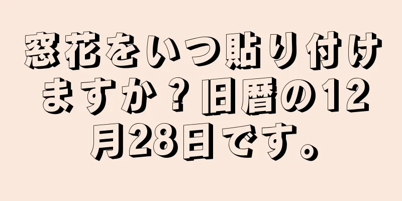 窓花をいつ貼り付けますか？旧暦の12月28日です。