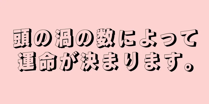 頭の渦の数によって運命が決まります。