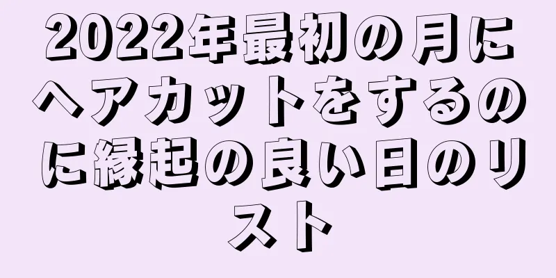 2022年最初の月にヘアカットをするのに縁起の良い日のリスト