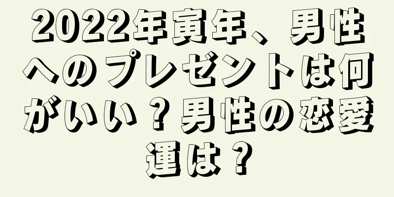 2022年寅年、男性へのプレゼントは何がいい？男性の恋愛運は？