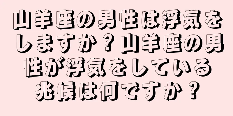 山羊座の男性は浮気をしますか？山羊座の男性が浮気をしている兆候は何ですか？