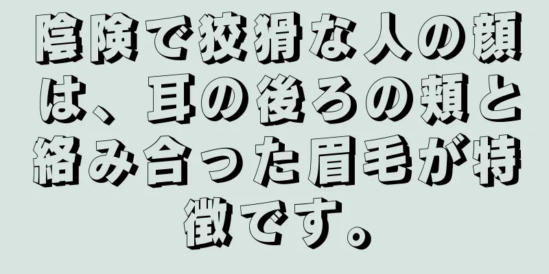 陰険で狡猾な人の顔は、耳の後ろの頬と絡み合った眉毛が特徴です。