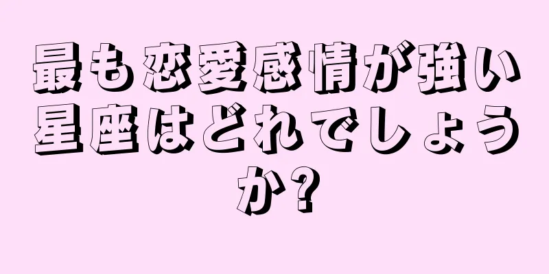 最も恋愛感情が強い星座はどれでしょうか?