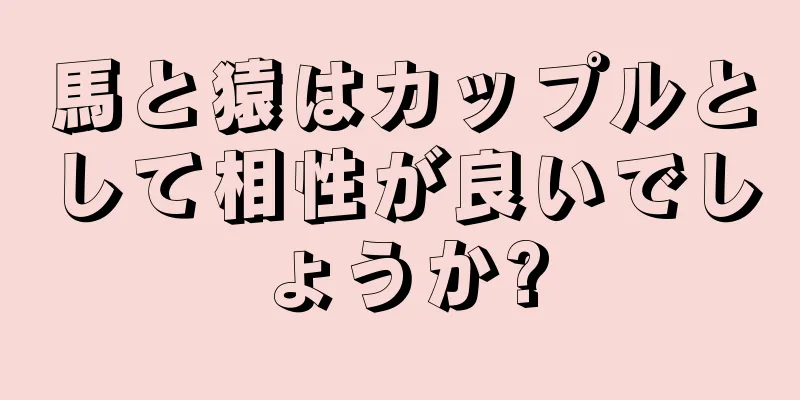 馬と猿はカップルとして相性が良いでしょうか?