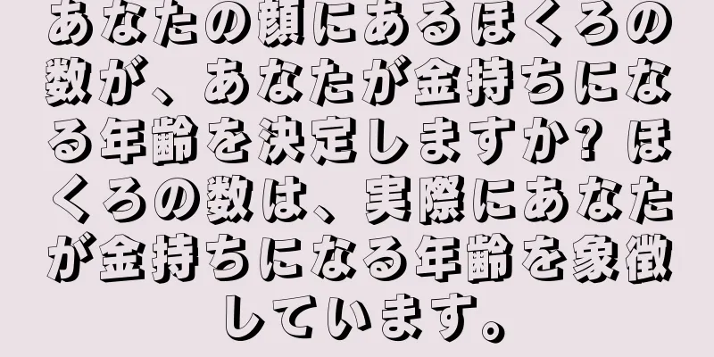 あなたの顔にあるほくろの数が、あなたが金持ちになる年齢を決定しますか? ほくろの数は、実際にあなたが金持ちになる年齢を象徴しています。