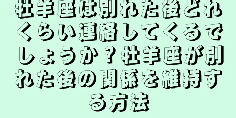 牡羊座は別れた後どれくらい連絡してくるでしょうか？牡羊座が別れた後の関係を維持する方法