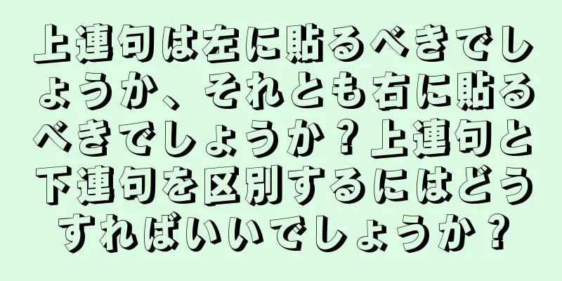 上連句は左に貼るべきでしょうか、それとも右に貼るべきでしょうか？上連句と下連句を区別するにはどうすればいいでしょうか？
