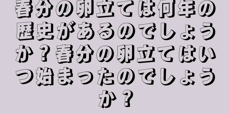 春分の卵立ては何年の歴史があるのでしょうか？春分の卵立てはいつ始まったのでしょうか？